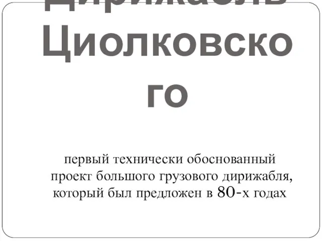 Дирижабль Циолковского первый технически обоснованный проект большого грузового дирижабля, который был предложен в 80-х годах