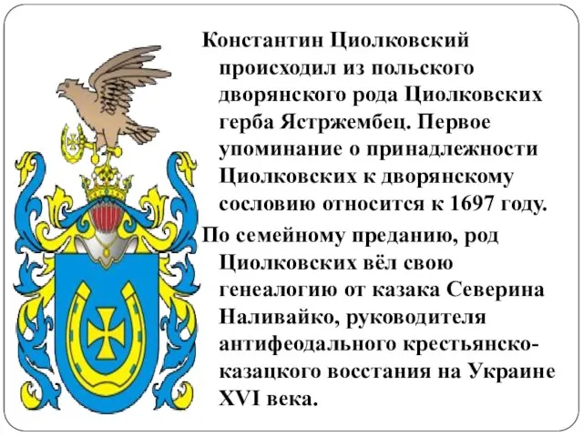 Константин Циолковский происходил из польского дворянского рода Циолковских герба Ястржембец. Первое упоминание