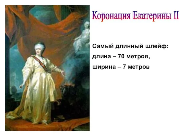 Коронация Екатерины II Самый длинный шлейф: длина – 70 метров, ширина – 7 метров