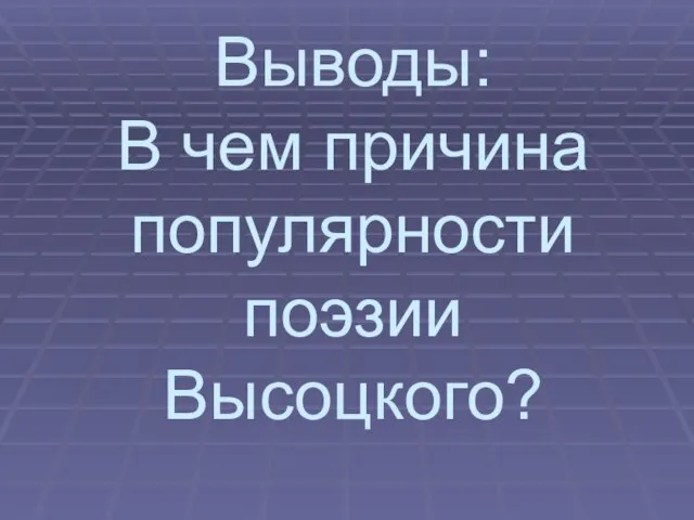 Выводы: В чем причина популярности поэзии Высоцкого?