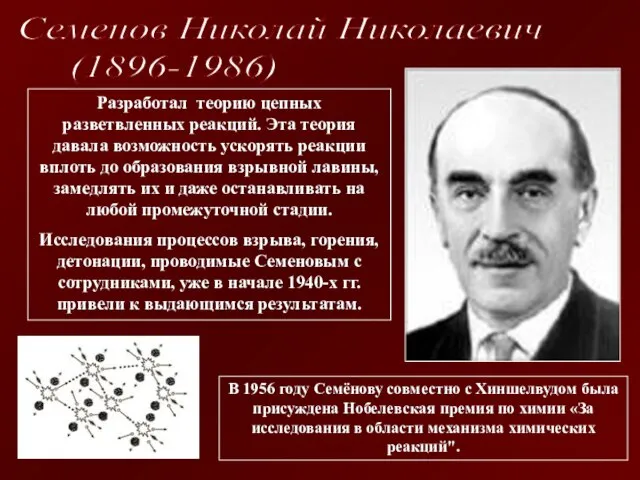 Разработал теорию цепных разветвленных реакций. Эта теория давала возможность ускорять реакции вплоть