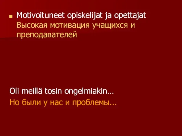 Motivoituneet opiskelijat ja opettajat Высокая мотивация учащихся и преподавателей Oli meillä tosin