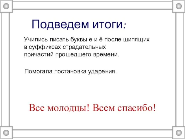 Подведем итоги: Учились писать буквы е и ё после шипящих в суффиксах