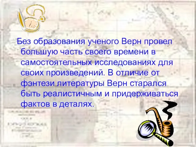 Без образования ученого Верн провел большую часть своего времени в самостоятельных исследованиях