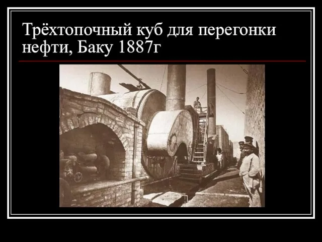 Трёхтопочный куб для перегонки нефти, Баку 1887г