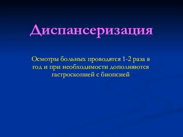 Диспансеризация Осмотры больных проводятся 1-2 раза в год и при необходимости дополняются гастроскопией с биопсией