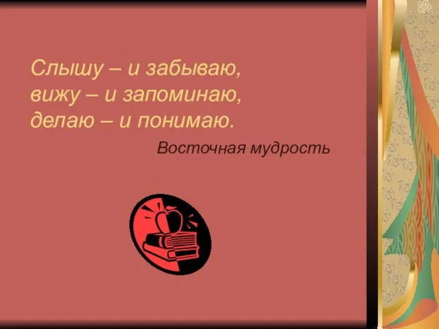 Слышу – и забываю, вижу – и запоминаю, делаю – и понимаю. Восточная мудрость