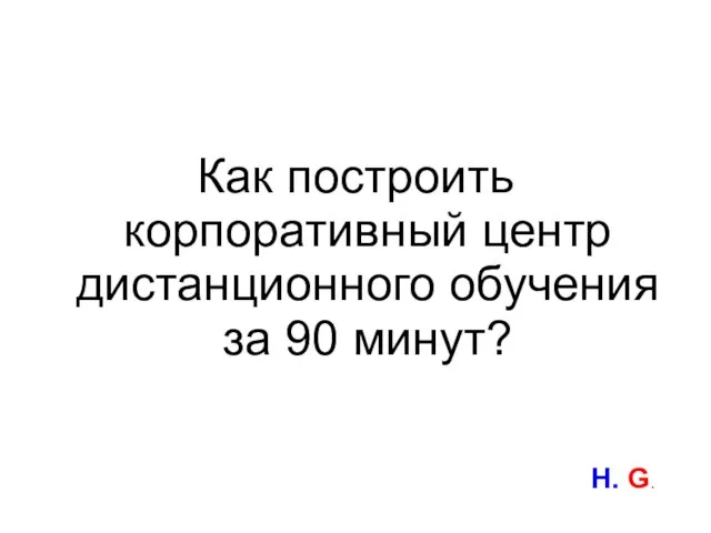 Как построить корпоративный центр дистанционного обучения за 90 минут? H. G.