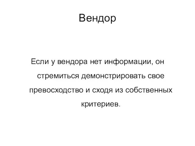 Если у вендора нет информации, он стремиться демонстрировать свое превосходство и сходя из собственных критериев. Вендор