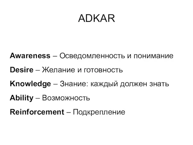 ADKAR Awareness – Осведомленность и понимание Desire – Желание и готовность Knowledge