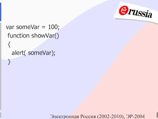 Электронная Россия (2002-2010), ЭР-2004 var someVar = 100; function showVar() { alert( someVar); }