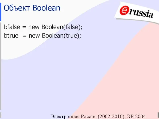 Электронная Россия (2002-2010), ЭР-2004 Объект Boolean bfalse = new Вoolean(false); btrue = new Вoolean(true);