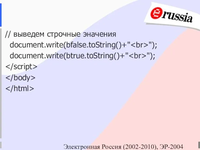 Электронная Россия (2002-2010), ЭР-2004 // выведем строчные эначения document.write(bfalse.toString()+" "); document.write(btrue.toString()+" ");