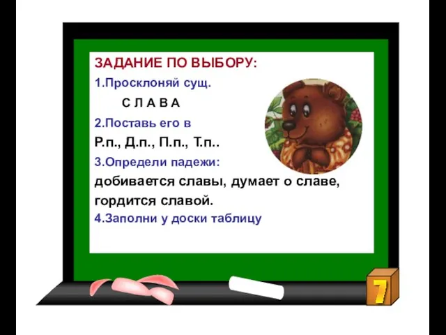 ЗАДАНИЕ ПО ВЫБОРУ: 1.Просклоняй сущ. С Л А В А 2.Поставь его