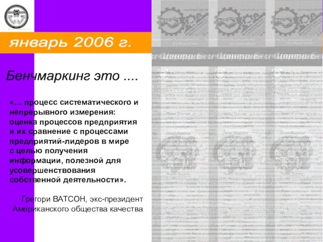 январь 2006 г. Бенчмаркинг это .... «… процесс систематического и непрерывного измерения: