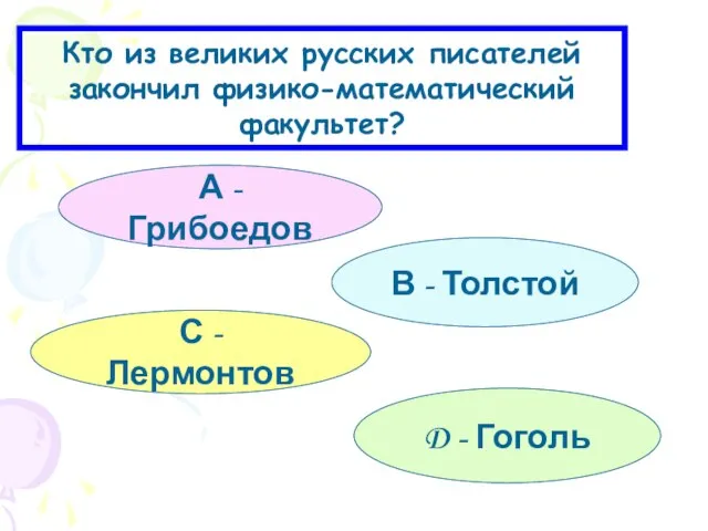 Кто из великих русских писателей закончил физико-математический факультет? А - Грибоедов D