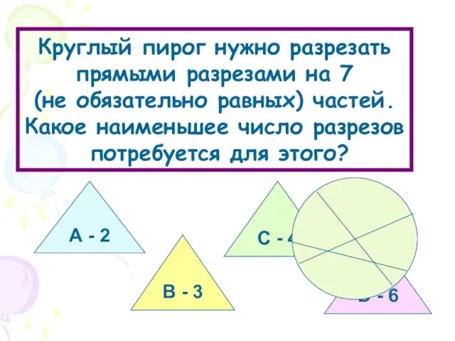 Круглый пирог нужно разрезать прямыми разрезами на 7 (не обязательно равных) частей.