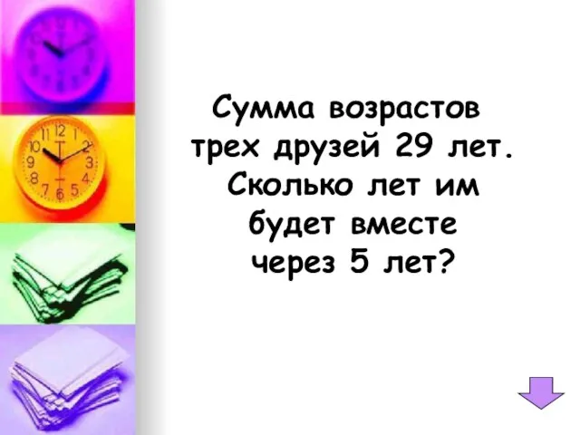 Сумма возрастов трех друзей 29 лет. Сколько лет им будет вместе через 5 лет?