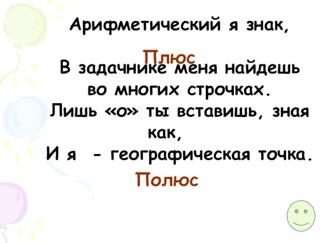 Арифметический я знак, В задачнике меня найдешь во многих строчках. Лишь «о»