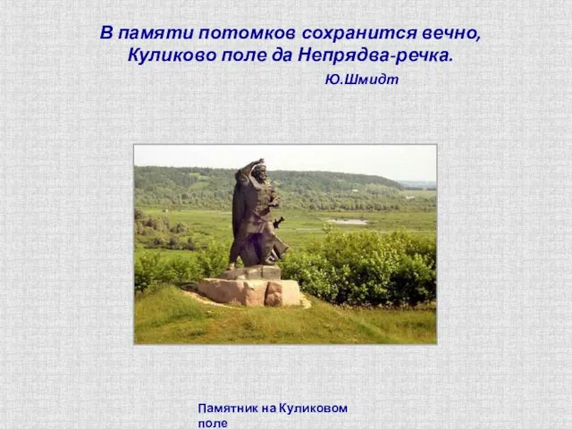 Памятник на Куликовом поле В памяти потомков сохранится вечно, Куликово поле да Непрядва-речка. Ю.Шмидт