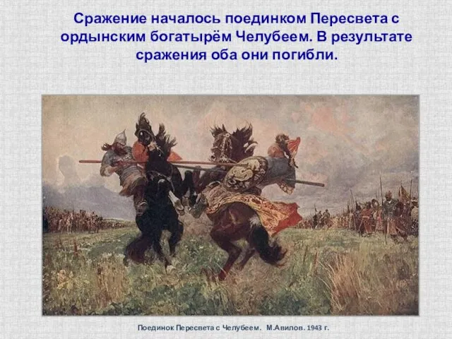 Сражение началось поединком Пересвета с ордынским богатырём Челубеем. В результате сражения оба