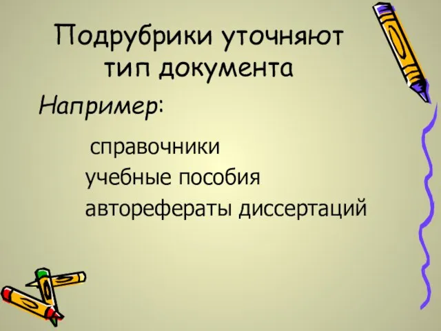 Подрубрики уточняют тип документа Например: справочники учебные пособия авторефераты диссертаций