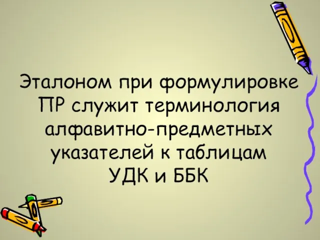 Эталоном при формулировке ПР служит терминология алфавитно-предметных указателей к таблицам УДК и ББК