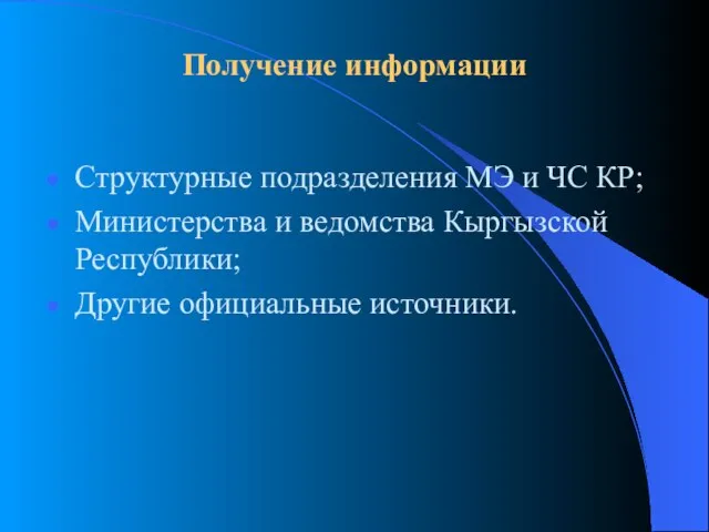 Получение информации Структурные подразделения МЭ и ЧС КР; Министерства и ведомства Кыргызской Республики; Другие официальные источники.