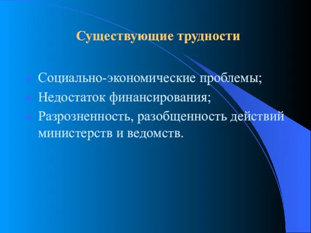 Существующие трудности Социально-экономические проблемы; Недостаток финансирования; Разрозненность, разобщенность действий министерств и ведомств.