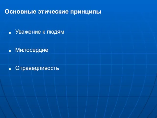 Основные этические принципы Уважение к людям Милосердие Справедливость