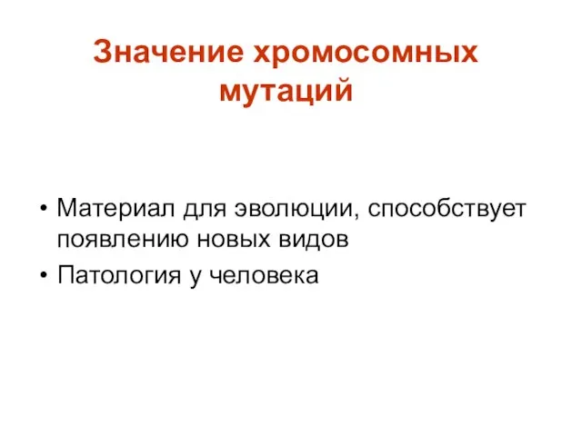 Значение хромосомных мутаций Материал для эволюции, способствует появлению новых видов Патология у человека