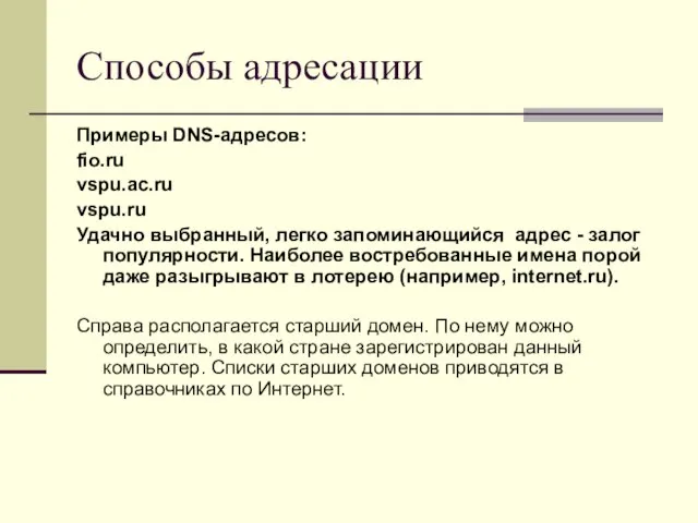 Способы адресации Примеры DNS-адресов: fio.ru vspu.ac.ru vspu.ru Удачно выбранный, легко запоминающийся адрес