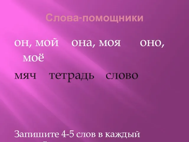 Слова-помощники он, мой она, моя оно, моё мяч тетрадь слово Запишите 4-5 слов в каждый столбик