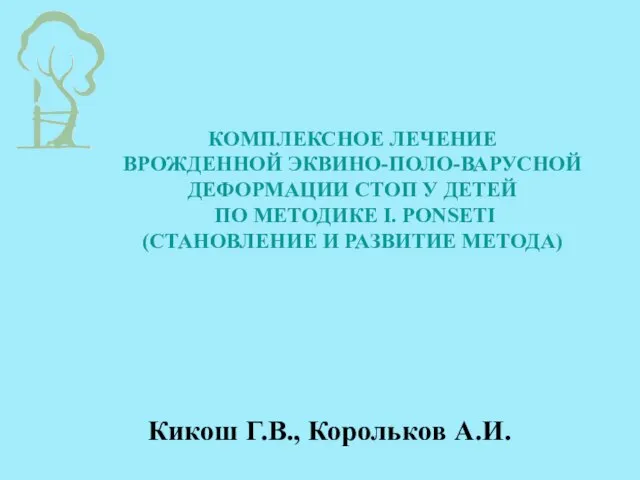 КОМПЛЕКСНОЕ ЛЕЧЕНИЕ ВРОЖДЕННОЙ ЭКВИНО-ПОЛО-ВАРУСНОЙ ДЕФОРМАЦИИ СТОП У ДЕТЕЙ ПО МЕТОДИКЕ I. PONSETI