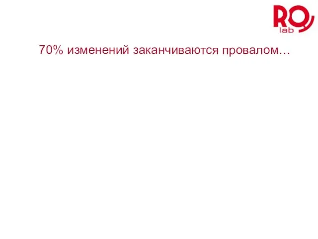 70% изменений заканчиваются провалом…