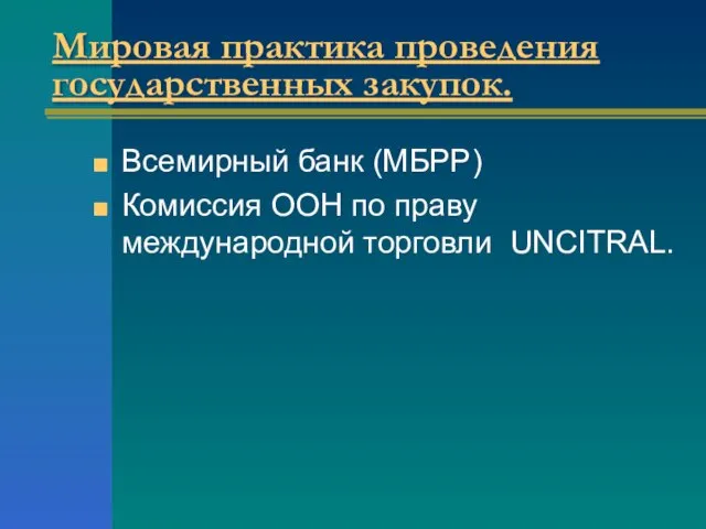 Мировая практика проведения государственных закупок. Всемирный банк (МБРР) Комиссия ООН по праву международной торговли UNCITRAL.