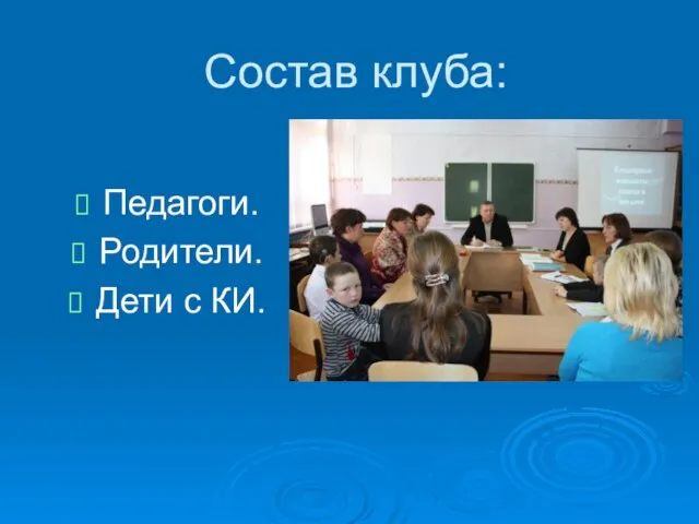 Состав клуба: Педагоги. Родители. Дети с КИ.