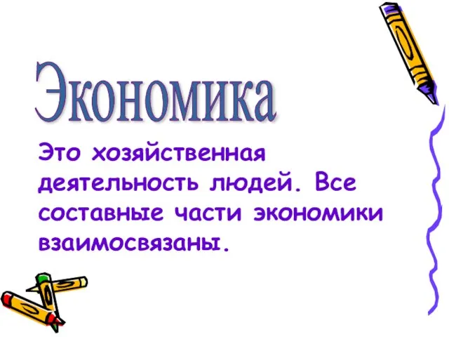 Экономика Это хозяйственная деятельность людей. Все составные части экономики взаимосвязаны.