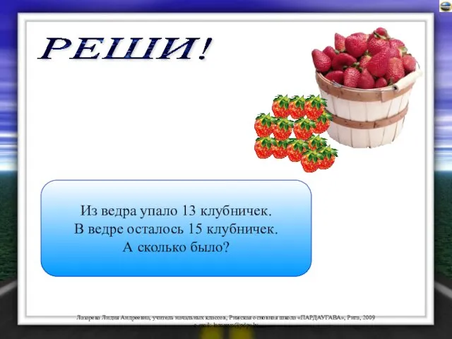 Из ведра упало 13 клубничек. В ведре осталось 15 клубничек. А сколько было? РЕШИ!