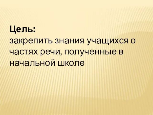 Цель: закрепить знания учащихся о частях речи, полученные в начальной школе