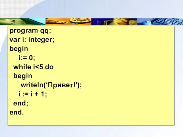 program qq; var i: integer; begin i:= 0; while i begin writeln(‘Привет!');