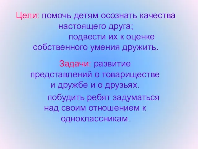 Цели: помочь детям осознать качества настоящего друга; подвести их к оценке собственного