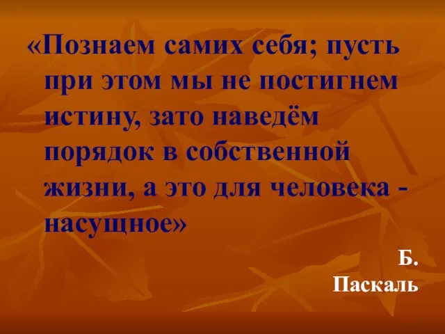 «Познаем самих себя; пусть при этом мы не постигнем истину, зато наведём