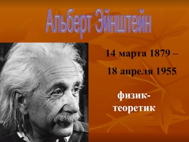 Альберт Эйнштейн 14 марта 1879 – 18 апреля 1955 физик-теоретик