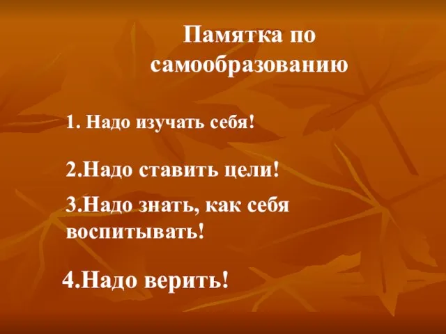 Памятка по самообразованию 1. Надо изучать себя! 2.Надо ставить цели! 3.Надо знать,