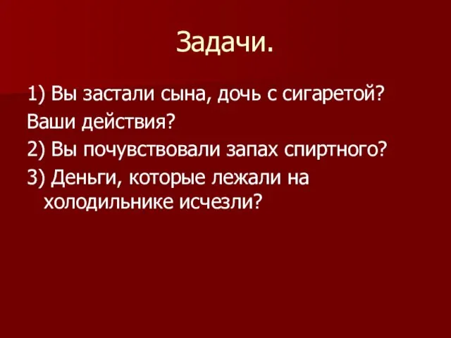 Задачи. 1) Вы застали сына, дочь с сигаретой? Ваши действия? 2) Вы