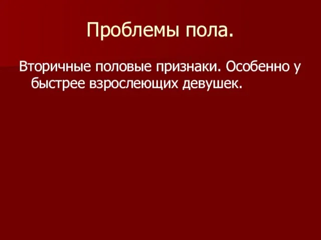 Проблемы пола. Вторичные половые признаки. Особенно у быстрее взрослеющих девушек.