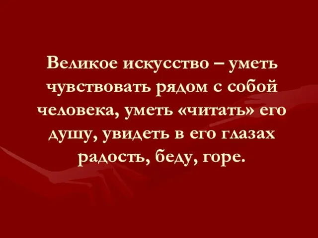 Великое искусство – уметь чувствовать рядом с собой человека, уметь «читать» его