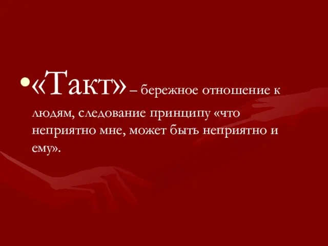 «Такт» – бережное отношение к людям, следование принципу «что неприятно мне, может быть неприятно и ему».