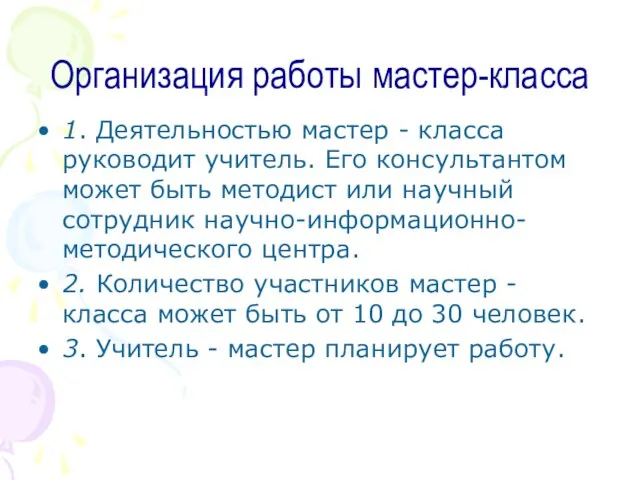 Организация работы мастер-класса 1. Деятельностью мастер - класса руководит учитель. Его консультантом